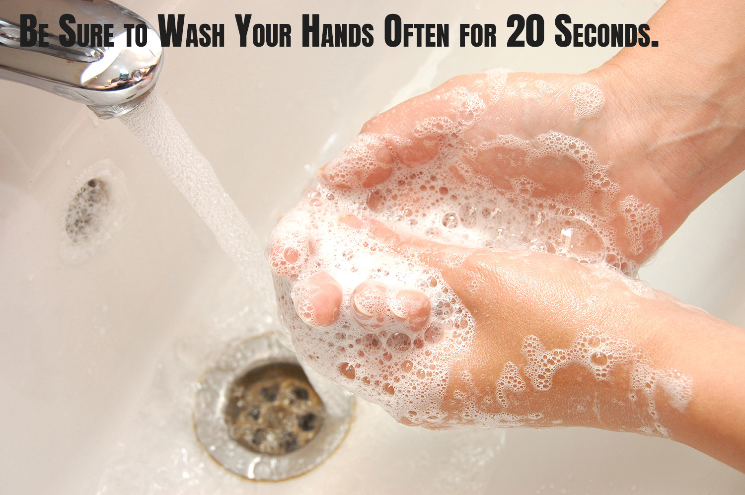 Wash Your Hands Frequently for 20 Seconds Wash Your Hands Frequently for 20 Seconds